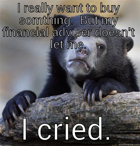 I REALLY WANT TO BUY SOMTHING.  BUT MY FINANCIAL ADVISER DOESN'T LET ME. I CRIED. Confession Bear