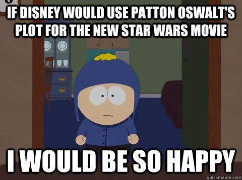 If disney would use patton oswalt's plot for the new star wars movie i would be so happy  Craig would be so happy