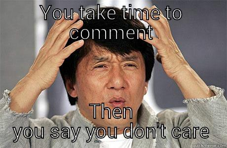 YOU TAKE TIME TO COMMENT THEN YOU SAY YOU DON'T CARE EPIC JACKIE CHAN