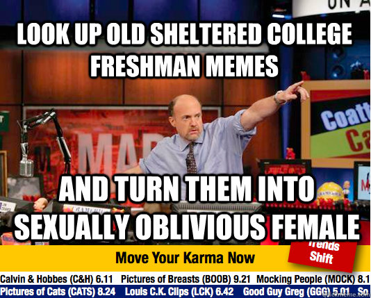 Look up old Sheltered College Freshman memes And turn them into Sexually oblivious female  Mad Karma with Jim Cramer
