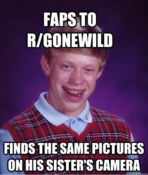 Faps to r/gonewild Finds the same pictures on his sister's camera  Bad Luck Brain