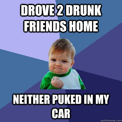 Drove 2 drunk friends home neither puked in my car  Success Kid