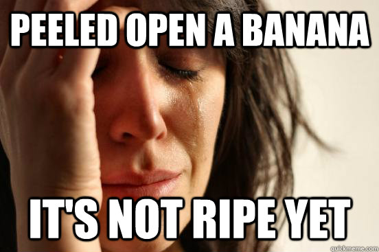 peeled open a banana it's not ripe yet  First World Problems