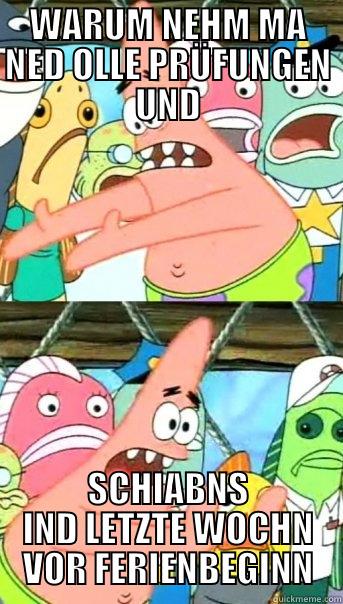 WARUM NEHM MA NED OLLE PRÜFUNGEN UND SCHIABNS IND LETZTE WOCHN VOR FERIENBEGINN Push it somewhere else Patrick