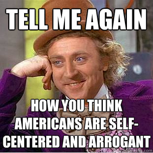 Tell me again How you think americans are self-centered and arrogant - Tell me again How you think americans are self-centered and arrogant  Psychotic Willy Wonka