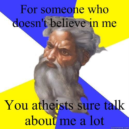 For someone who doesn't believe in me You atheists sure talk about me a lot  Advice God