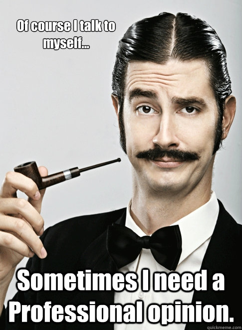 Of course I talk to myself... Sometimes I need a Professional opinion. - Of course I talk to myself... Sometimes I need a Professional opinion.  Le Snob