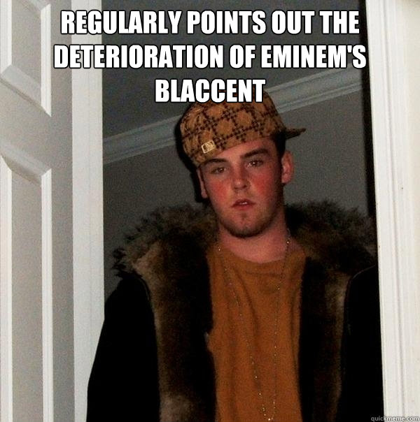 regularly points out the deterioration of eminem's blaccent   Scumbag Steve