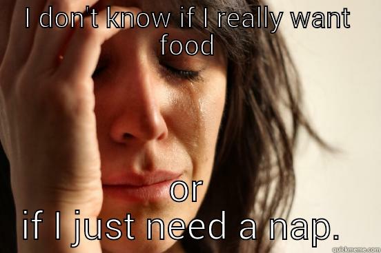 I DON'T KNOW IF I REALLY WANT FOOD OR IF I JUST NEED A NAP.  First World Problems