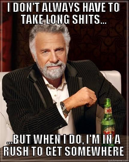 I DON'T ALWAYS HAVE TO TAKE LONG SHITS... ...BUT WHEN I DO, I'M IN A RUSH TO GET SOMEWHERE The Most Interesting Man In The World
