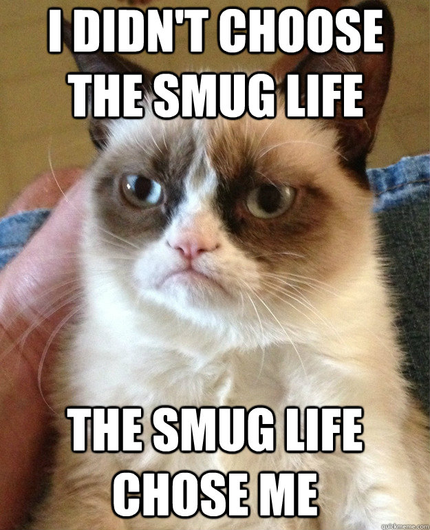 I didn't choose the smug life The smug life chose me - I didn't choose the smug life The smug life chose me  Misc