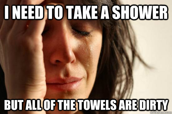I need to take a shower but all of the towels are dirty  First World Problems