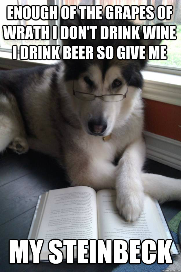 ENOUGH OF THE GRAPES OF WRATH I DON'T DRINK WINE I DRINK BEER SO GIVE ME MY STEINBECK - ENOUGH OF THE GRAPES OF WRATH I DON'T DRINK WINE I DRINK BEER SO GIVE ME MY STEINBECK  Condescending Literary Pun Dog