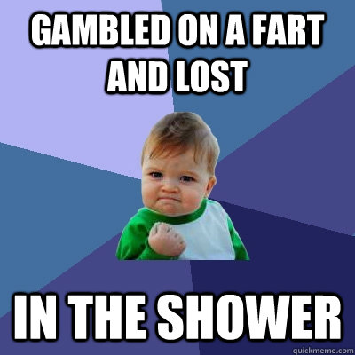 Gambled on a fart and lost In the shower - Gambled on a fart and lost In the shower  Misc
