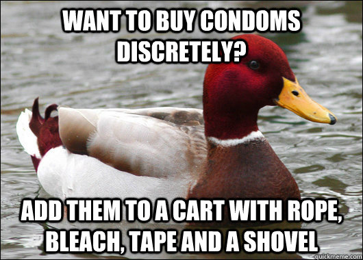 want to buy condoms discretely? add them to a cart with rope, bleach, tape and a shovel  Malicious Advice Mallard