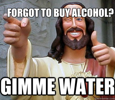 gimme water forgot to buy alcohol? - gimme water forgot to buy alcohol?  Approval Jesus