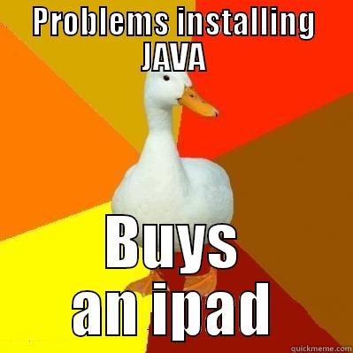 PROBLEMS INSTALLING JAVA BUYS AN IPAD Tech Impaired Duck