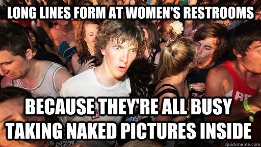 Long lines form at women's restrooms because they're all busy taking naked pictures inside  Sudden Clarity Clarence
