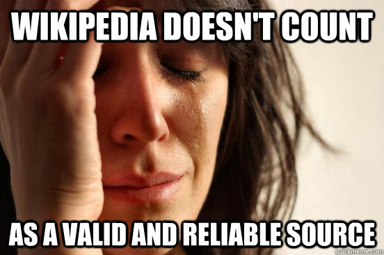 Wikipedia doesn't count As a valid and reliable source  First World Problems