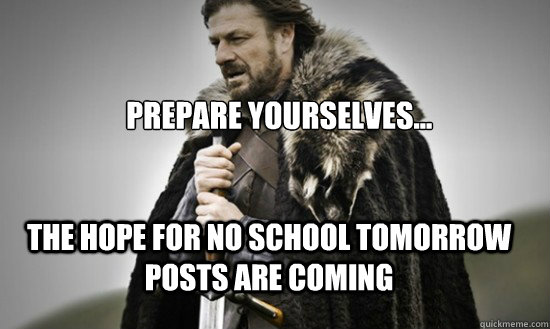 Prepare yourselves... The hope for no school tomorrow posts are coming  Prepare