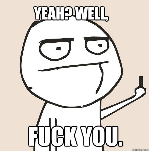 Yeah? Well, fuck you. - Yeah? Well, fuck you.  Middle Finger FU