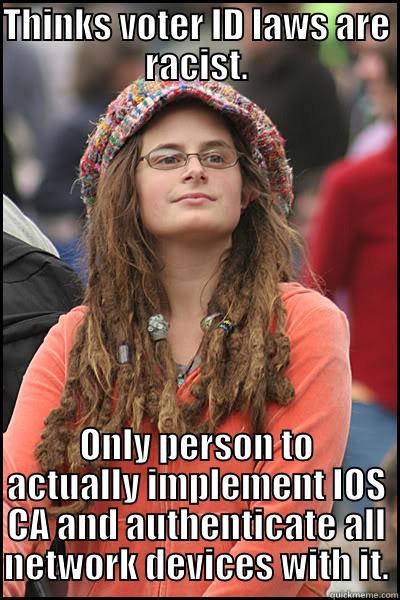 THINKS VOTER ID LAWS ARE RACIST. ONLY PERSON TO ACTUALLY IMPLEMENT IOS CA AND AUTHENTICATE ALL NETWORK DEVICES WITH IT. College Liberal