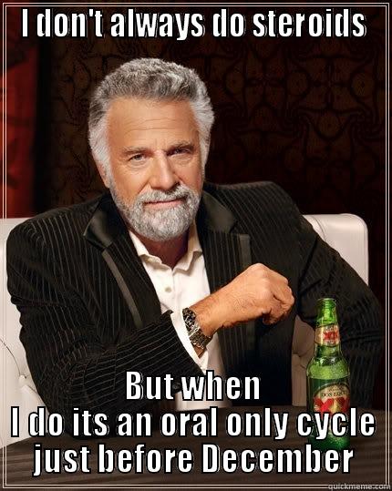 I DON'T ALWAYS DO STEROIDS BUT WHEN I DO ITS AN ORAL ONLY CYCLE JUST BEFORE DECEMBER The Most Interesting Man In The World
