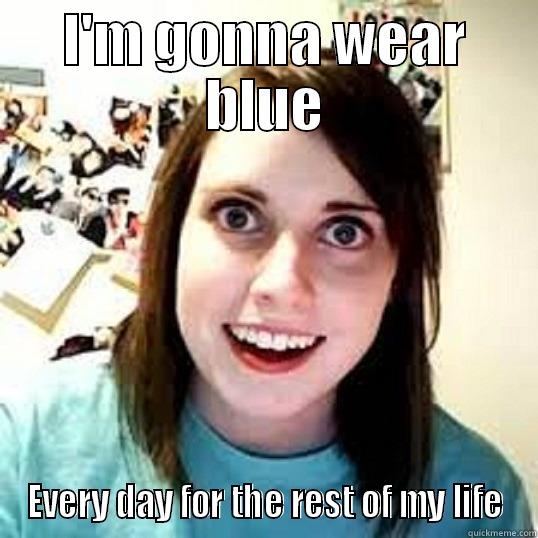 I'M GONNA WEAR BLUE EVERY DAY FOR THE REST OF MY LIFE Misc
