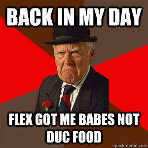 Back in my day Flex got me babes not duc food  