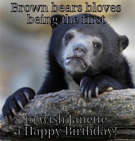 BROWN BEARS BLOVES BEING THE FIRST TO WISH JANETTE A HAPPY BIRTHDAY! Confession Bear