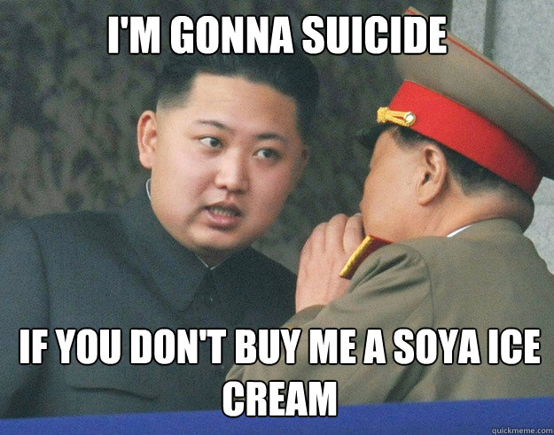 I'M GONNA SUICIDE IF YOU DON'T BUY ME A SOYA ICE CREAM  Hungry Kim Jong Un