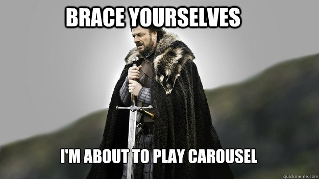 Brace yourselves i'm about to play carousel - Brace yourselves i'm about to play carousel  Ned stark winter is coming