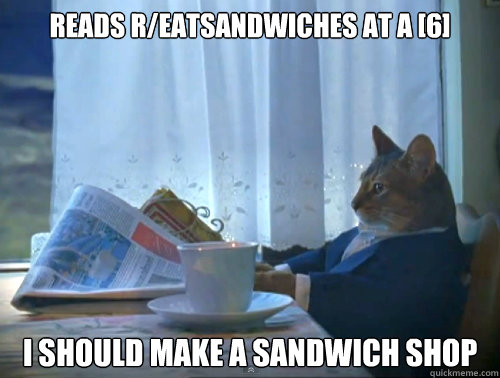Reads r/eatsandwiches at a [6] I should make a sandwich shop  The One Percent Cat
