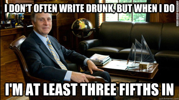 I don't often write drunk, but when I do I'm at least three fifths in  Scumbag James Wagner