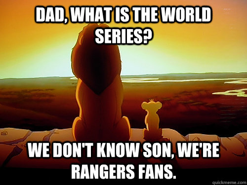 Dad, what is the world series? We don't know son, we're Rangers fans. - Dad, what is the world series? We don't know son, we're Rangers fans.  Lion king Fabric