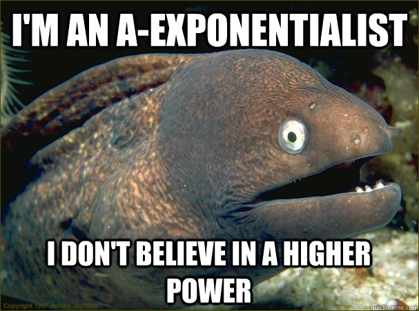 I'm an a-exponentialist I don't believe in a higher power  Bad Joke Eel