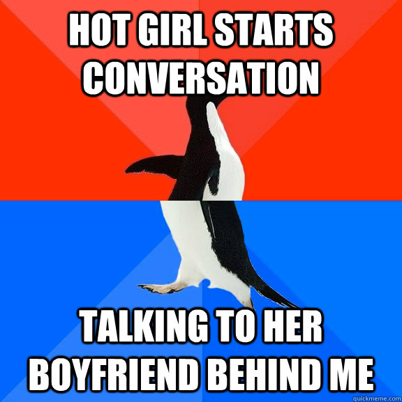 Hot girl starts conversation talking to her boyfriend behind me  Socially Awesome Awkward Penguin