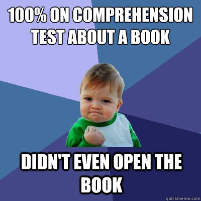 100% on comprehension test about a book Didn't even open the book  Success Kid