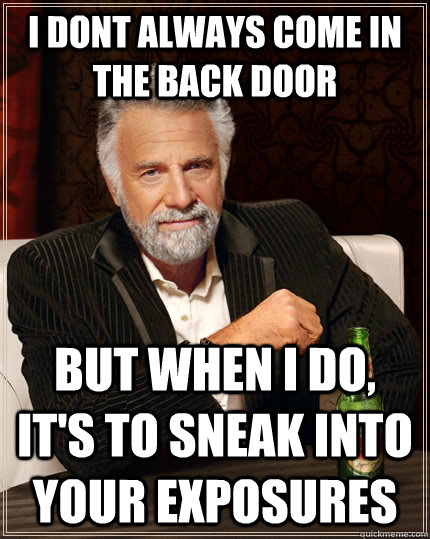 I dont always come in the back door but when I do, it's to sneak into your exposures  The Most Interesting Man In The World