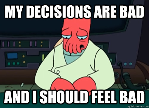 my decisions are bad and i should feel bad  sad zoidberg