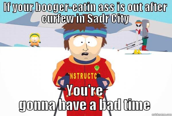 IF YOUR BOOGER-EATIN ASS IS OUT AFTER CURFEW IN SADR CITY YOU'RE GONNA HAVE A BAD TIME Super Cool Ski Instructor