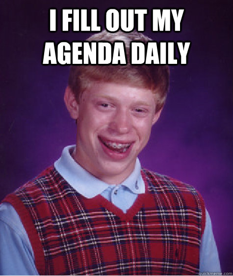 i FILL OUT MY AGENDA DAILY   Bad Luck Brian