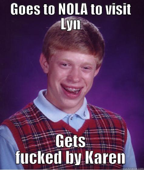 GOES TO NOLA TO VISIT LYN GETS FUCKED BY KAREN Bad Luck Brian