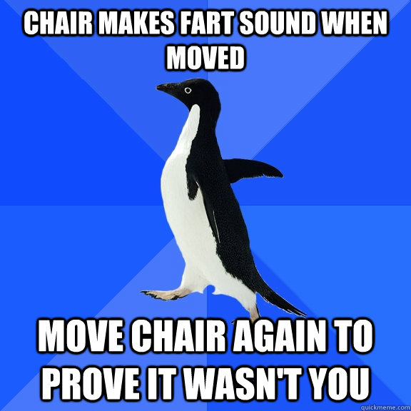 Chair makes fart sound when moved Move chair again to prove it wasn't you  Socially Awkward Penguin