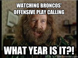Watching Broncos'
offensive play calling What year is it?! - Watching Broncos'
offensive play calling What year is it?!  What year is it