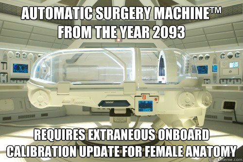 automatic surgery machine™
from the year 2093 requires extraneous onboard calibration update for female anatomy  Prometheus surgery pod