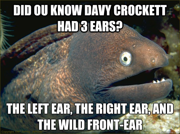 Did ou know davy crockett had 3 ears? The left ear, the right ear, and the wild front-ear - Did ou know davy crockett had 3 ears? The left ear, the right ear, and the wild front-ear  Bad Joke Eel