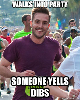 Walks into party Someone yells dibs  Ridiculously photogenic guy