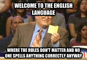 Welcome to the English Language Where the rules don't matter and no one spells anything correctly anyway  Drew Carey
