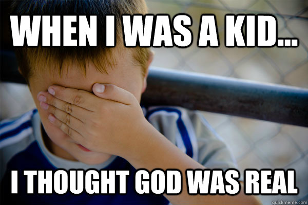 WHEN I WAS A KID... I thought god was real - WHEN I WAS A KID... I thought god was real  Misc